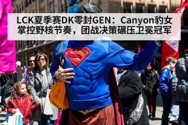 LCK夏季赛DK零封GEN：Canyon豹女掌控野核节奏，团战决策碾压卫冕冠军