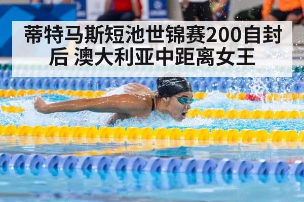蒂特马斯短池世锦赛200自封后 澳大利亚中距离女王